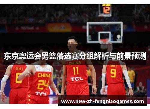 东京奥运会男篮落选赛分组解析与前景预测